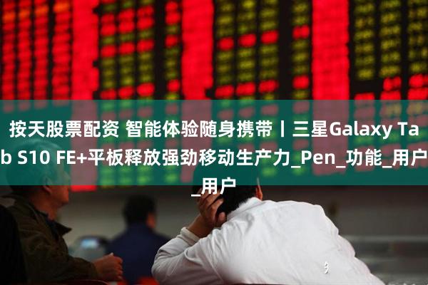按天股票配资 智能体验随身携带丨三星Galaxy Tab S10 FE+平板释放强劲移动生产力_Pen_功能_用户