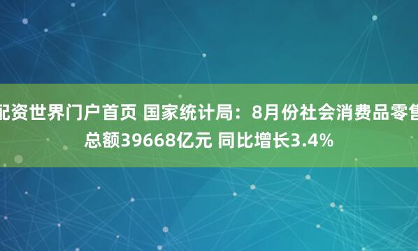 配资世界门户首页 国家统计局：8月份社会消费品零售总额39668亿元 同比增长3.4%