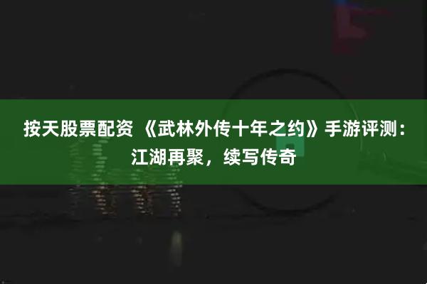 按天股票配资 《武林外传十年之约》手游评测：江湖再聚，续写传奇
