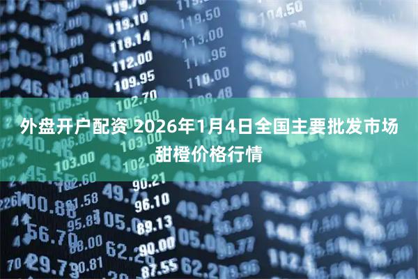 外盘开户配资 2026年1月4日全国主要批发市场甜橙价格行情